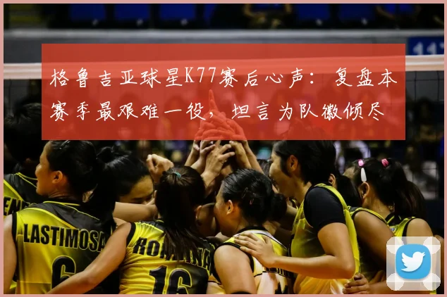 格鲁吉亚球星K77赛后心声:复盘本赛季最艰难一役,坦言为队徽倾尽所有是唯一选择